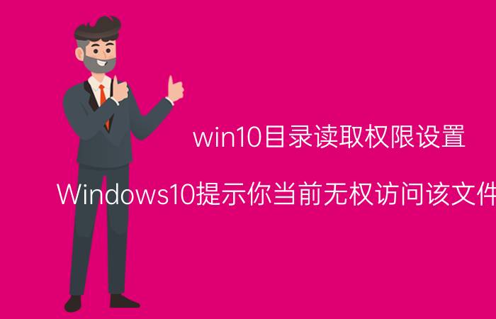 win10目录读取权限设置 Windows10提示你当前无权访问该文件夹怎么办？